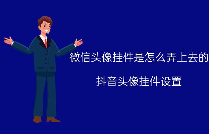 微信头像挂件是怎么弄上去的 抖音头像挂件设置？